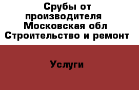 Срубы от производителя - Московская обл. Строительство и ремонт » Услуги   